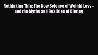 Read Rethinking Thin: The New Science of Weight Loss--and the Myths and Realities of Dieting