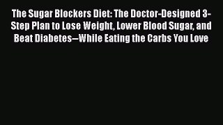 Read The Sugar Blockers Diet: The Doctor-Designed 3-Step Plan to Lose Weight Lower Blood Sugar