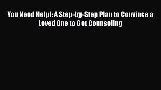PDF You Need Help!: A Step-by-Step Plan to Convince a Loved One to Get Counseling  EBook