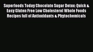 [PDF] Superfoods Today Chocolate Sugar Detox: Quick & Easy Gluten Free Low Cholesterol Whole