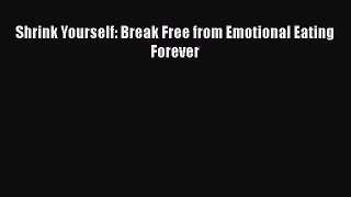 PDF Shrink Yourself: Break Free from Emotional Eating Forever Free Books