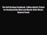Read The Self Healing Cookbook : A Macrobiotic Primer for Healing Body Mind and Moods With