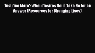 PDF 'Just One More': When Desires Don't Take No for an Answer (Resources for Changing Lives)