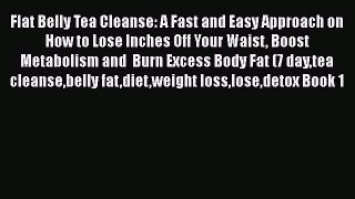 [PDF] Flat Belly Tea Cleanse: A Fast and Easy Approach on How to Lose Inches Off Your Waist