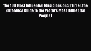 Read The 100 Most Influential Musicians of All Time (The Britannica Guide to the World's Most
