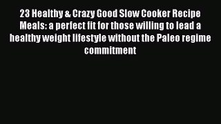 Read 23 Healthy & Crazy Good Slow Cooker Recipe Meals: a perfect fit for those willing to lead