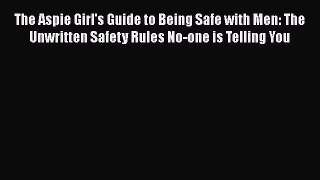 Read The Aspie Girl's Guide to Being Safe with Men: The Unwritten Safety Rules No-one is Telling
