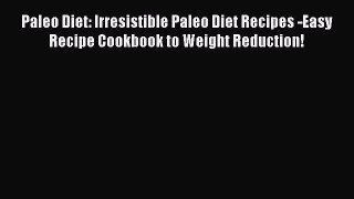 Read Paleo Diet: Irresistible Paleo Diet Recipes -Easy Recipe Cookbook to Weight Reduction!