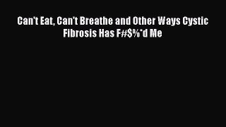 Read Can't Eat Can't Breathe and Other Ways Cystic Fibrosis Has F#$%*d Me Ebook Free