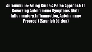 [PDF] Autoimmune: Eating Guide A Paleo Approach To Reversing Autoimmune Symptoms (Anti-Inflammatory
