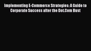 Read Implementing E-Commerce Strategies: A Guide to Corporate Success after the Dot.Com Bust