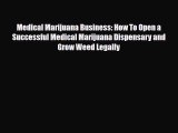 Download Medical Marijuana Business: How To Open a Successful Medical Marijuana Dispensary