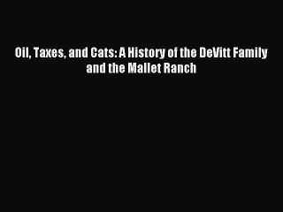 Download Oil Taxes and Cats: A History of the DeVitt Family and the Mallet Ranch PDF Online