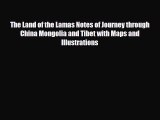 Download The Land of the Lamas Notes of Journey through China Mongolia and Tibet with Maps