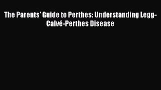 Read The Parents' Guide to Perthes: Understanding Legg-Calvé-Perthes Disease Ebook Online