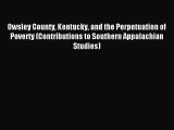 Read Owsley County Kentucky and the Perpetuation of Poverty (Contributions to Southern Appalachian