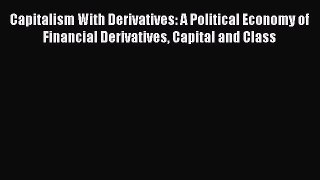 Read Capitalism With Derivatives: A Political Economy of Financial Derivatives Capital and