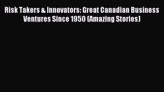 Read Risk Takers & Innovators: Great Canadian Business Ventures Since 1950 (Amazing Stories)