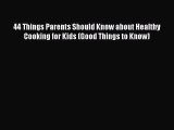 Read 44 Things Parents Should Know about Healthy Cooking for Kids (Good Things to Know) PDF