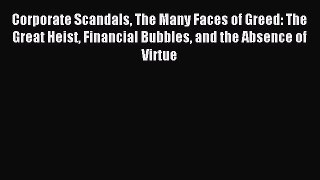 Read Corporate Scandals The Many Faces of Greed: The Great Heist Financial Bubbles and the