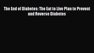 Read The End of Diabetes: The Eat to Live Plan to Prevent and Reverse Diabetes Ebook Free