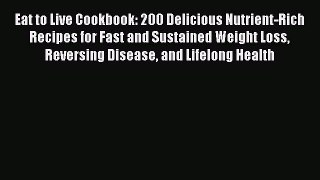 Read Eat to Live Cookbook: 200 Delicious Nutrient-Rich Recipes for Fast and Sustained Weight