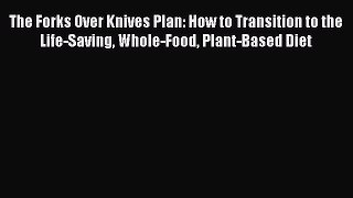Read The Forks Over Knives Plan: How to Transition to the Life-Saving Whole-Food Plant-Based