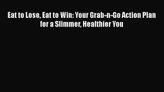 Read Eat to Lose Eat to Win: Your Grab-n-Go Action Plan for a Slimmer Healthier You Ebook Free