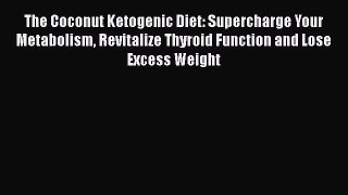 Read The Coconut Ketogenic Diet: Supercharge Your Metabolism Revitalize Thyroid Function and
