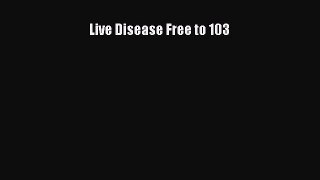 Download Live Disease Free to 103 PDF Online