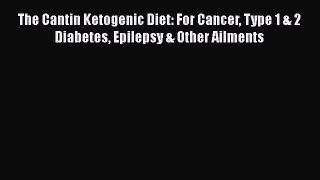 Read The Cantin Ketogenic Diet: For Cancer Type 1 & 2 Diabetes Epilepsy & Other Ailments PDF