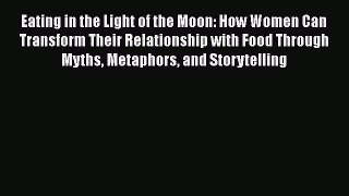 Read Eating in the Light of the Moon: How Women Can Transform Their Relationship with Food