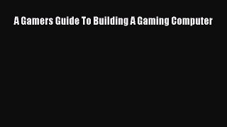 Read A Gamers Guide To Building A Gaming Computer PDF Free