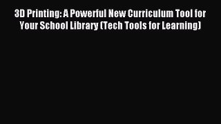 Read 3D Printing: A Powerful New Curriculum Tool for Your School Library (Tech Tools for Learning)