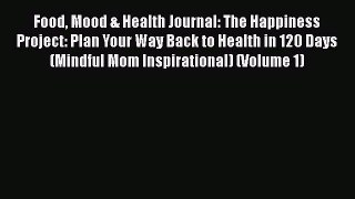 Read Food Mood & Health Journal: The Happiness Project: Plan Your Way Back to Health in 120