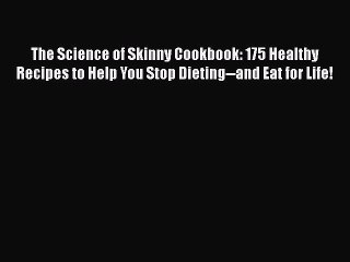 Download The Science of Skinny Cookbook: 175 Healthy Recipes to Help You Stop Dieting--and