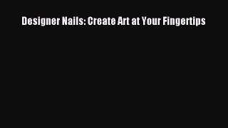 Download Designer Nails: Create Art at Your Fingertips Ebook Online