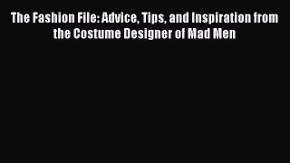 Read The Fashion File: Advice Tips and Inspiration from the Costume Designer of Mad Men Ebook