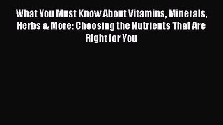 Read What You Must Know About Vitamins Minerals Herbs & More: Choosing the Nutrients That Are
