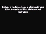 PDF The Land of the Lamas: Notes of a Journey through China Mongolia and Tibet. With maps and