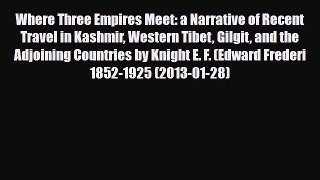 PDF Where Three Empires Meet: a Narrative of Recent Travel in Kashmir Western Tibet Gilgit