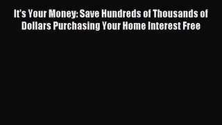 Read It's Your Money: Save Hundreds of Thousands of Dollars Purchasing Your Home Interest Free