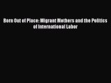 Read Born Out of Place: Migrant Mothers and the Politics of International Labor Ebook Free
