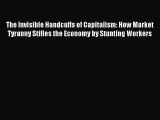 Read The Invisible Handcuffs of Capitalism: How Market Tyranny Stifles the Economy by Stunting