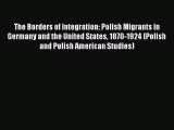 Read The Borders of Integration: Polish Migrants in Germany and the United States 1870-1924
