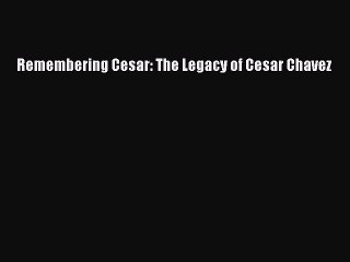 Read Remembering Cesar: The Legacy of Cesar Chavez Ebook Online