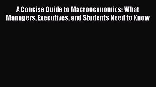 Read A Concise Guide to Macroeconomics: What Managers Executives and Students Need to Know