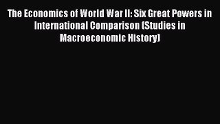 Read The Economics of World War II: Six Great Powers in International Comparison (Studies in