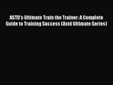 PDF Download ASTD's Ultimate Train the Trainer: A Complete Guide to Training Success (Astd