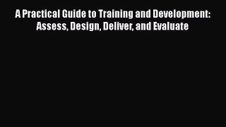 PDF Download A Practical Guide to Training and Development: Assess Design Deliver and Evaluate